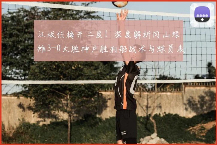 江坂任梅开二度!深度解析冈山绿雉3-0大胜神户胜利船战术与球员表现