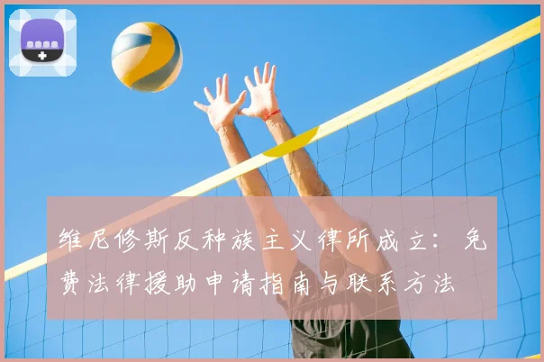 维尼修斯反种族主义律所成立:免费法律援助申请指南与联系方法