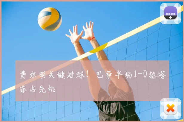 费尔明关键进球!巴萨半场1-0赫塔菲占先机