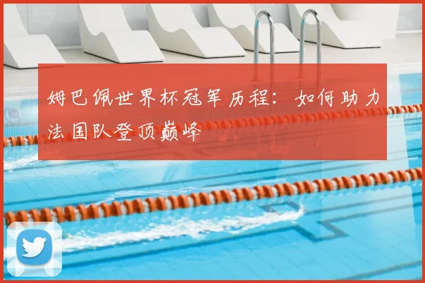姆巴佩世界杯冠军历程:如何助力法国队登顶巅峰