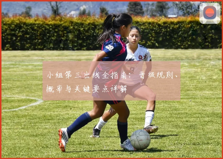 小组第三出线全指南:晋级规则、概率与关键要点详解