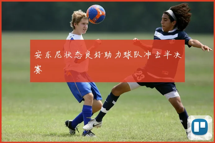 安东尼状态良好助力球队冲击半决赛