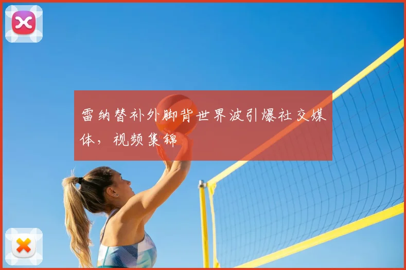 雷纳替补外脚背世界波引爆社交媒体,视频集锦